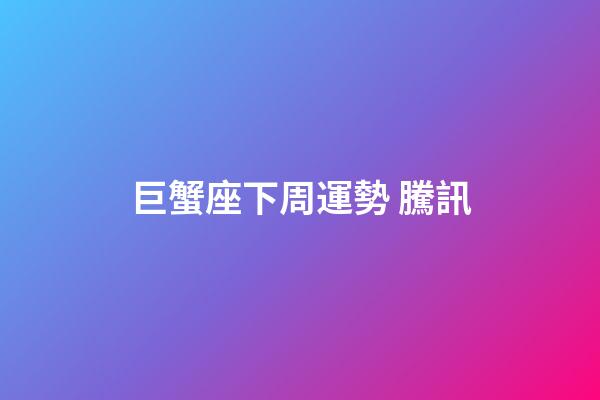 巨蟹座下周運勢 騰訊-第1張-星座運勢-玄機派